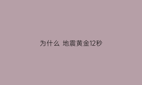 为什么地震黄金12秒(地震的黄金12秒产生原因)